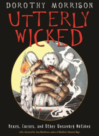 Utterly Wicked - Hexes, Curses and Other Unsavory Notions by Dorothy Morrison